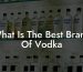 What Is The Best Brand Of Vodka