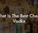 What Is The Best Cheap Vodka