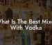 What Is The Best Mixer With Vodka