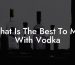 What Is The Best To Mix With Vodka