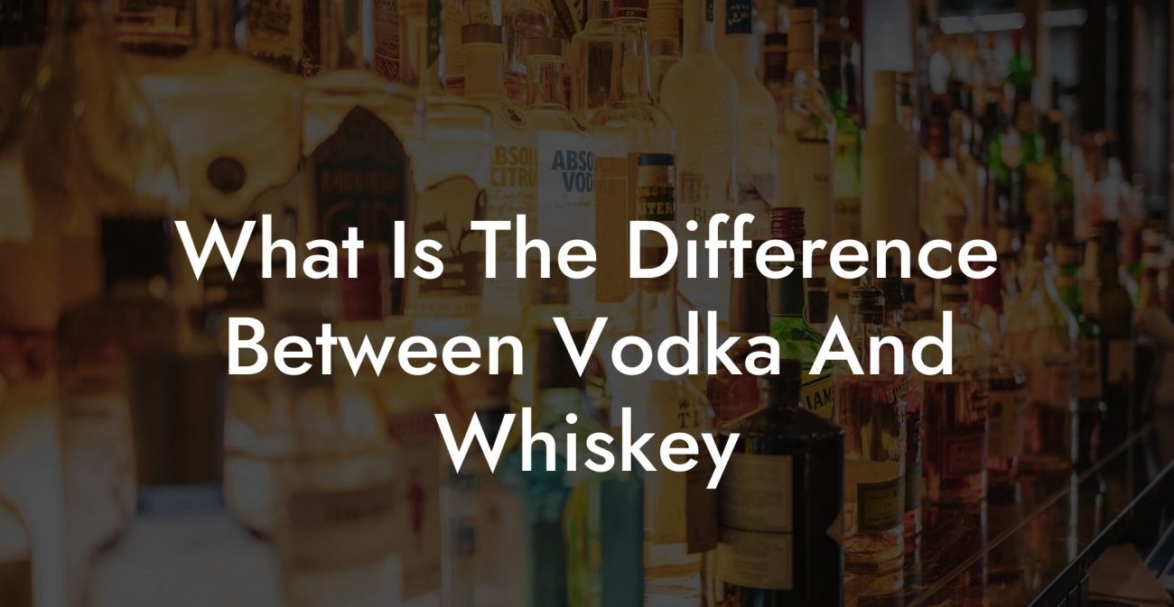 What Is The Difference Between Vodka And Whiskey