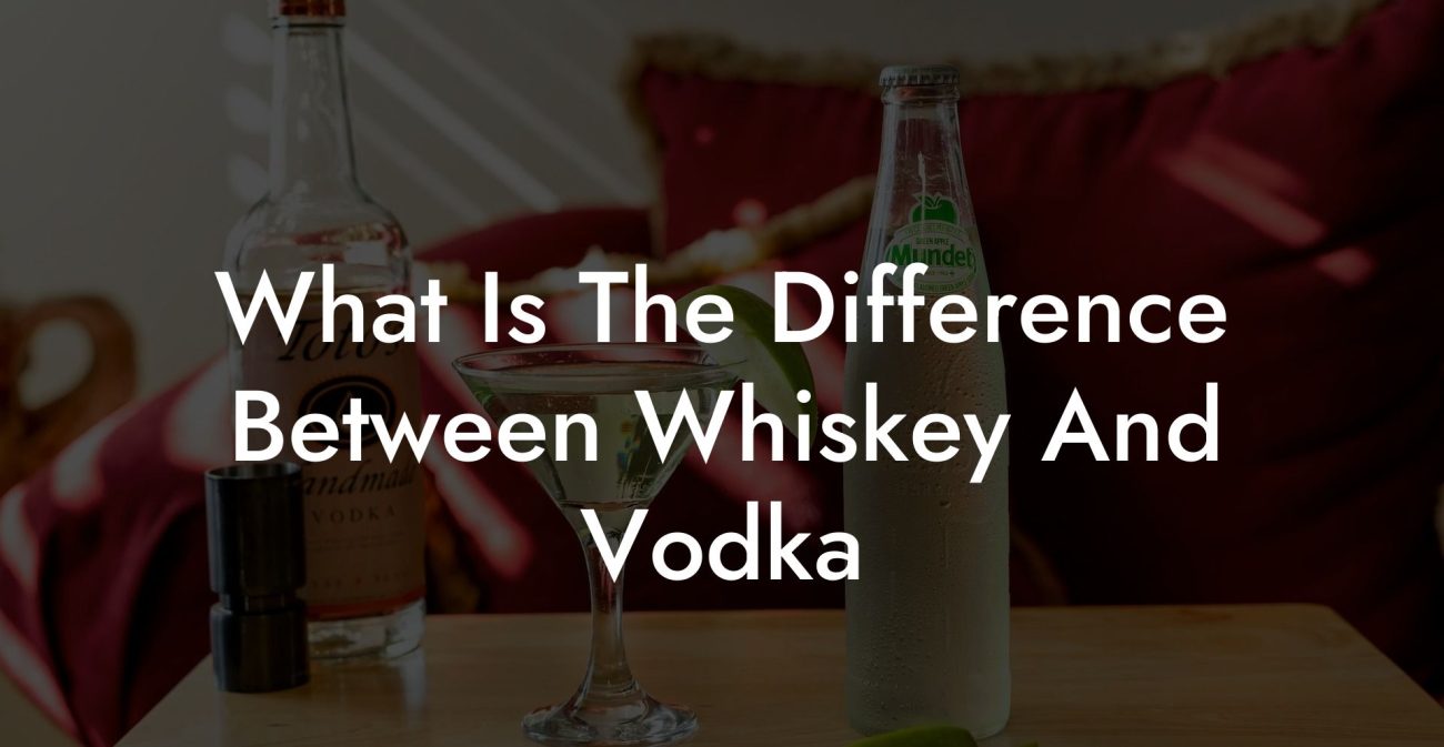 What Is The Difference Between Whiskey And Vodka