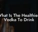 What Is The Healthiest Vodka To Drink