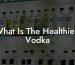 What Is The Healthiest Vodka
