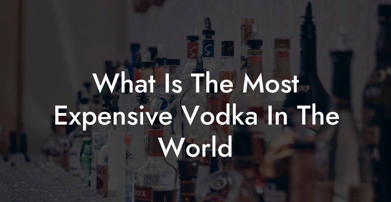 What Is The Most Expensive Vodka In The World
