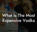 What Is The Most Expensive Vodka