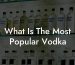 What Is The Most Popular Vodka