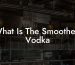 What Is The Smoothest Vodka