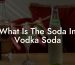 What Is The Soda In Vodka Soda