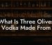 What Is Three Olives Vodka Made From