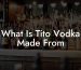 What Is Tito Vodka Made From