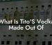 What Is Tito'S Vodka Made Out Of