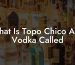 What Is Topo Chico And Vodka Called