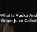 What Is Vodka And Grape Juice Called