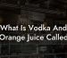 What Is Vodka And Orange Juice Called