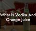 What Is Vodka And Orange Juice