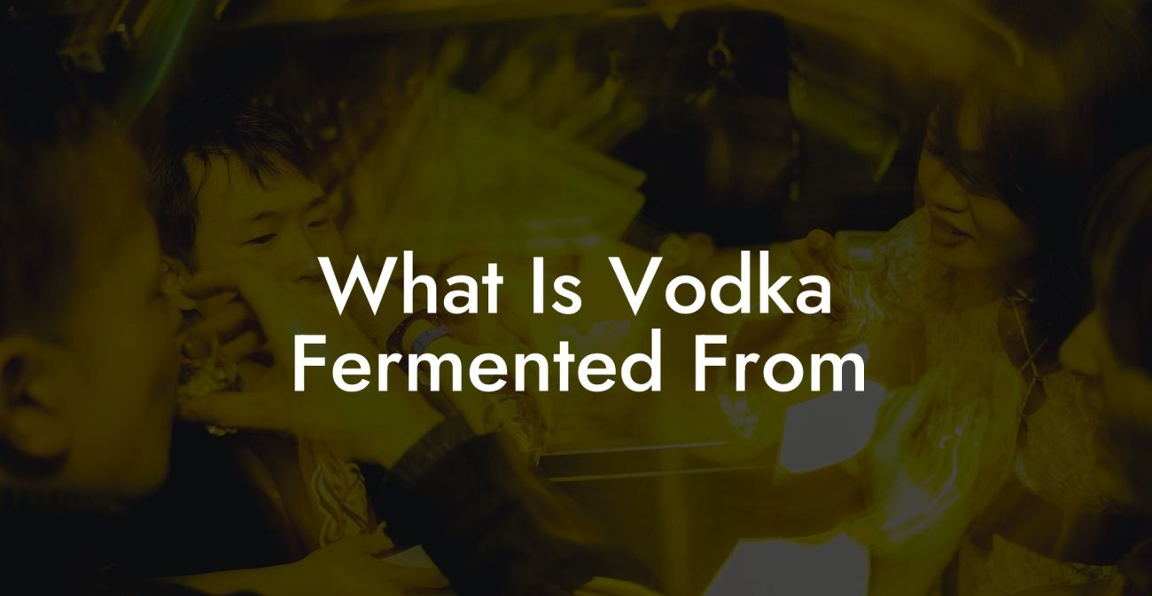 What Is Vodka Fermented From