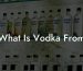 What Is Vodka From