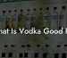 What Is Vodka Good For