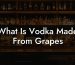 What Is Vodka Made From Grapes