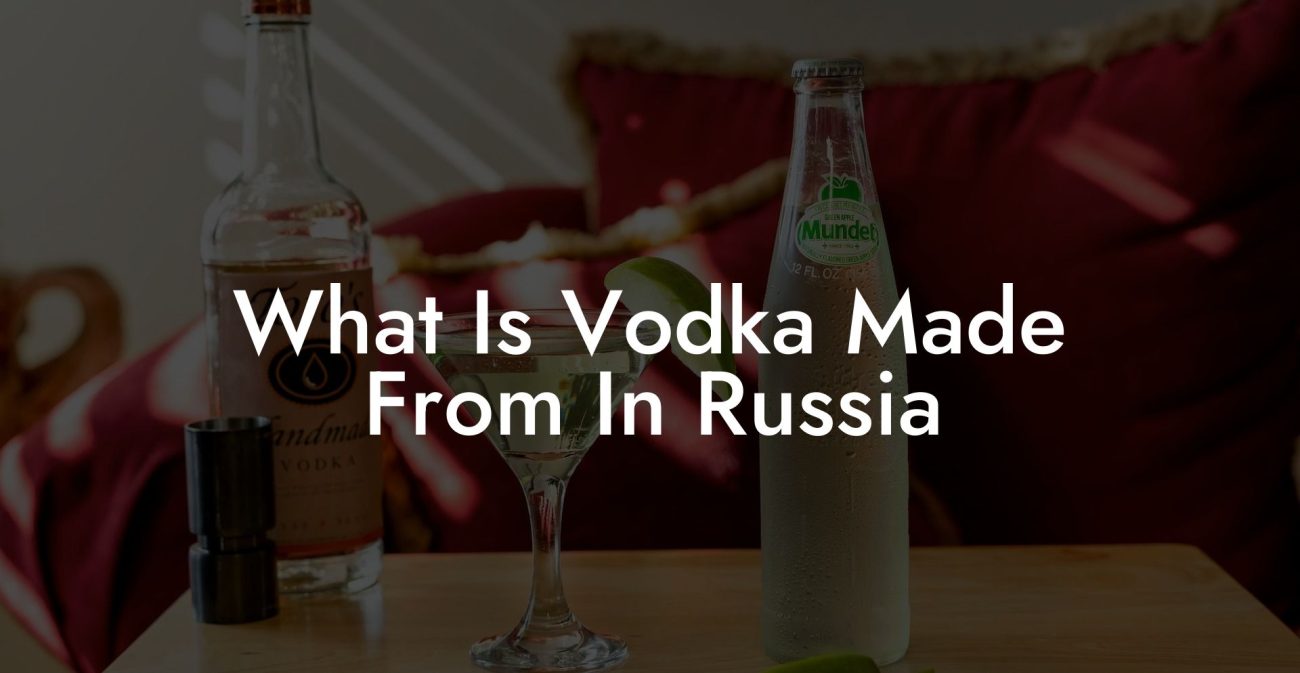 What Is Vodka Made From In Russia