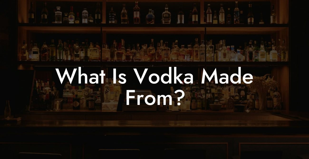 What Is Vodka Made From