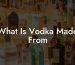 What Is Vodka Made From?
