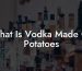 What Is Vodka Made Of Potatoes