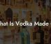 What Is Vodka Made Of