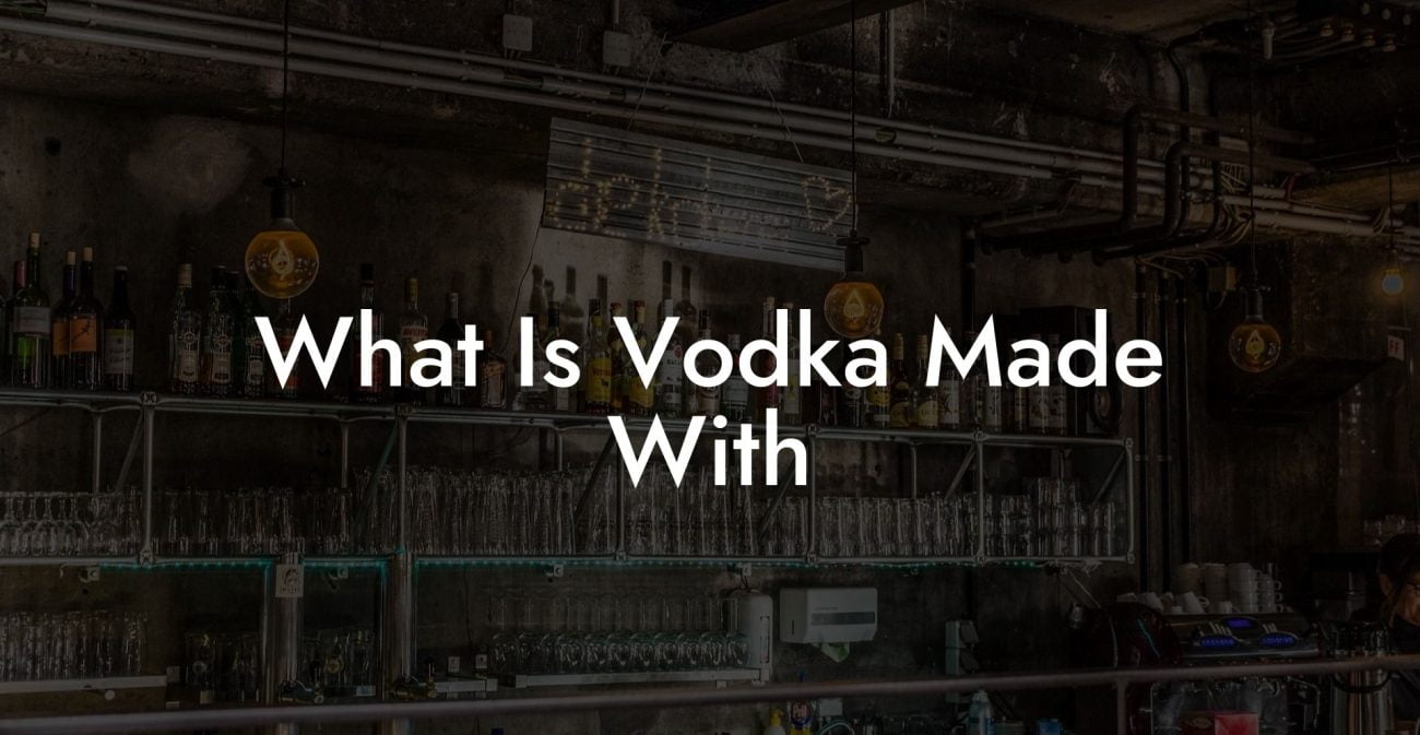 What Is Vodka Made With