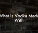 What Is Vodka Made With