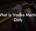 What Is Vodka Martini Dirty
