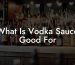What Is Vodka Sauce Good For