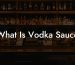 What Is Vodka Sauce