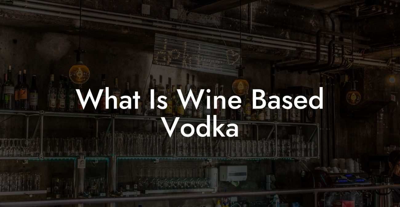 What Is Wine Based Vodka