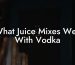 What Juice Mixes Well With Vodka