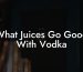 What Juices Go Good With Vodka