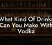 What Kind Of Drinks Can You Make With Vodka