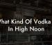 What Kind Of Vodka Is In High Noon