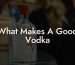 What Makes A Good Vodka