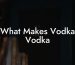 What Makes Vodka Vodka