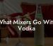 What Mixers Go With Vodka