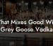 What Mixes Good With Grey Goose Vodka