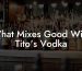 What Mixes Good With Tito's Vodka