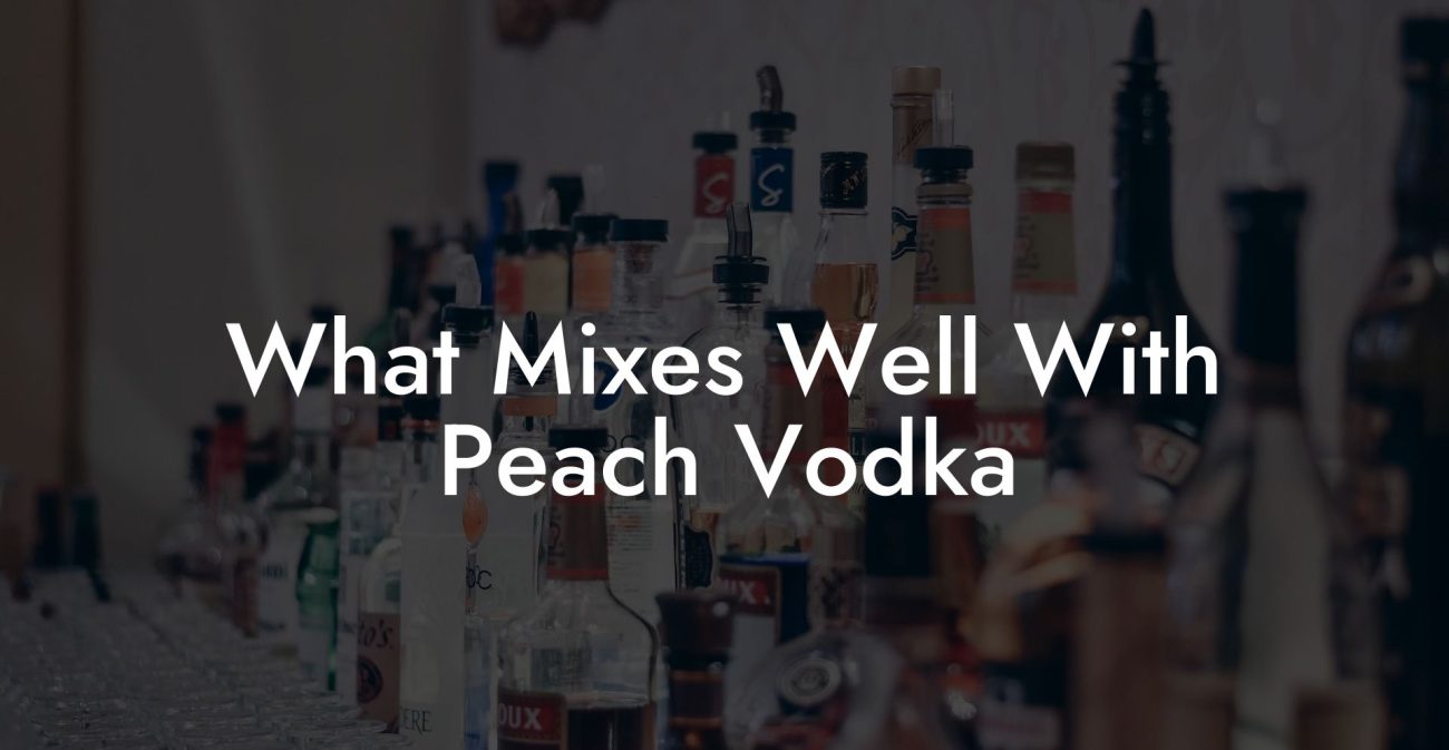 What Mixes Well With Peach Vodka