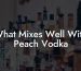 What Mixes Well With Peach Vodka