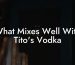 What Mixes Well With Tito's Vodka