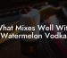 What Mixes Well With Watermelon Vodka