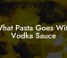 What Pasta Goes With Vodka Sauce