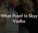 What Proof Is Skyy Vodka